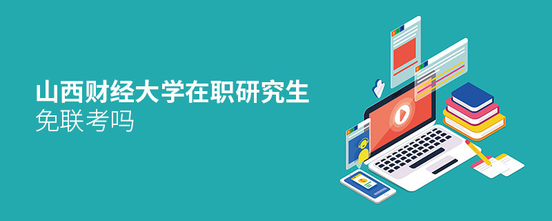 詳情解析！山西財經(jīng)大學(xué)在職研究生免聯(lián)考嗎？