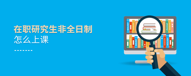 在職研究生非全日制怎么上課