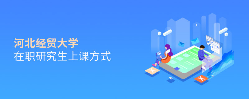 河北經(jīng)貿(mào)大學在職研究生上課方式有哪些？