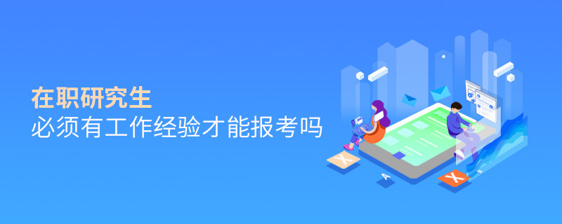 在職研究生必須有工作經(jīng)驗才能報考嗎