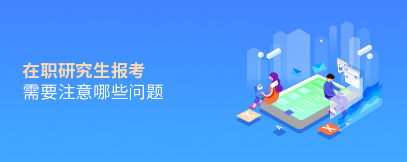 在職研究生報考需要注意哪些問題