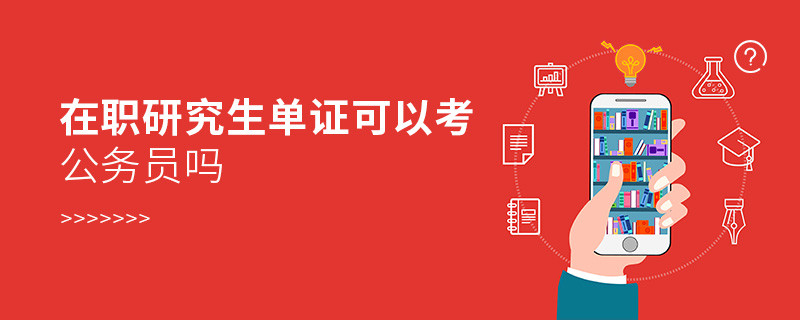 在職研究生單證可以考公務(wù)員嗎