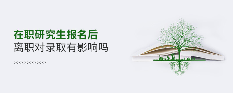 在職研究生報(bào)名后離職對(duì)錄取有影響嗎