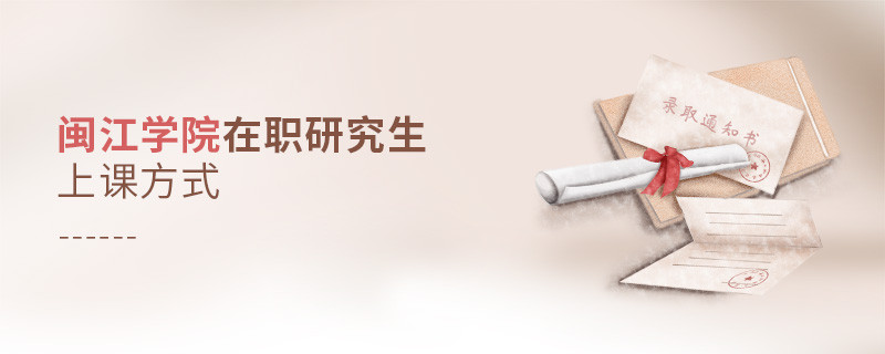 你了解閩江學院在職研究生上課方式嗎？