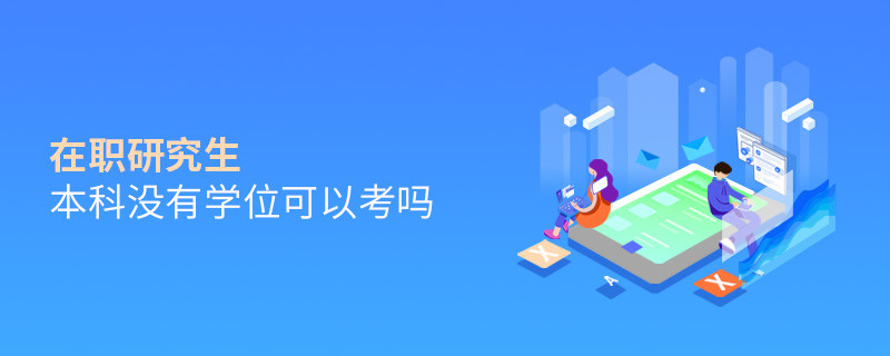 在職研究生本科沒有學(xué)位可以考嗎