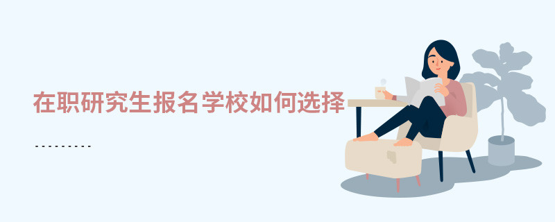 在職研究生報(bào)名學(xué)校如何選擇