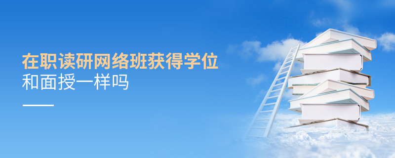 在職讀研網(wǎng)絡(luò)班獲得學(xué)位和面授一樣嗎