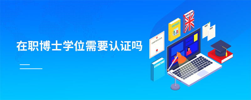 在職博士學位需要認證嗎