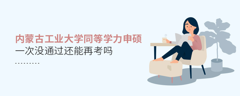 內(nèi)蒙古工業(yè)大學(xué)同等學(xué)力申碩沒(méi)通過(guò)還有機(jī)會(huì)再考嗎？