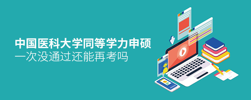 中國(guó)醫(yī)科大學(xué)同等學(xué)力申碩沒通過還能再考嗎？