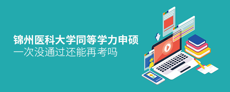 錦州醫(yī)科大學同等學力申碩沒通過還能再考嗎？