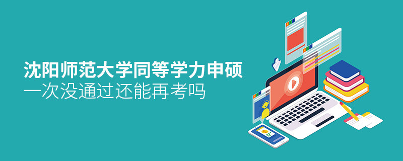 沈陽師范大學同等學力申碩沒通過還能再考嗎？