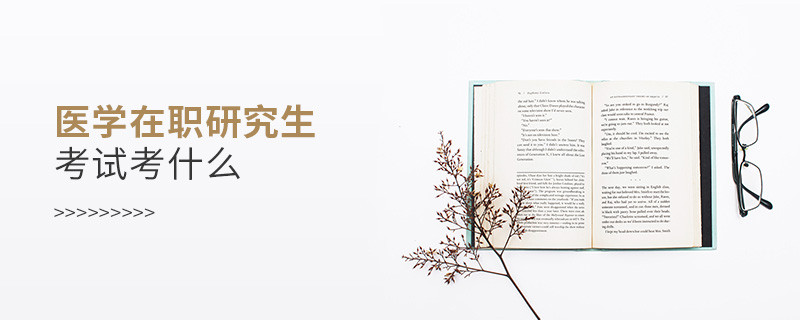 醫學在職研究生考試考什么
