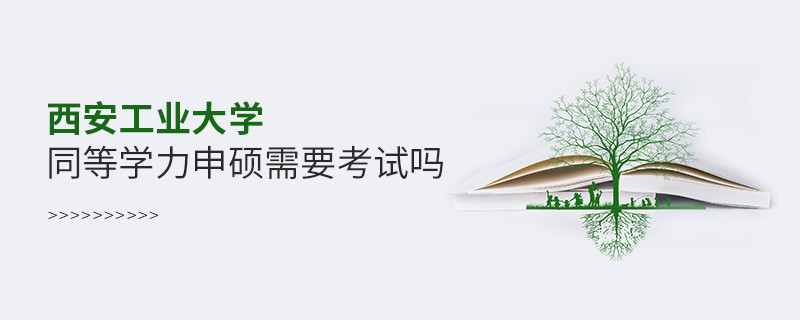 報考西安工業大學同等學力申碩需要考試嗎？