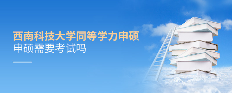 西南科技大學同等學力申碩需要參加考試嗎？