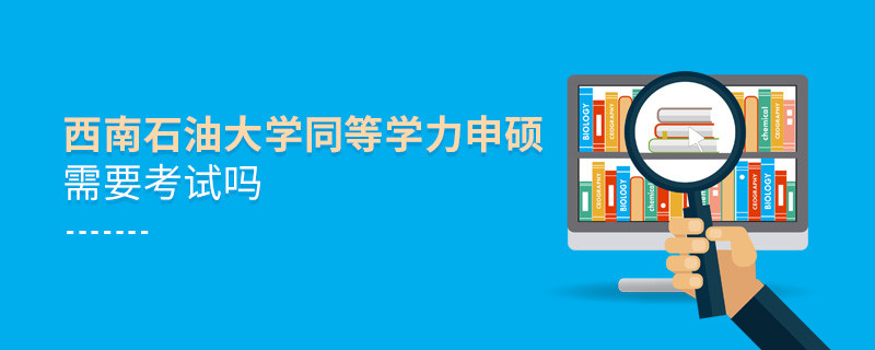西南石油大學同等學力申碩需要參加考試嗎？