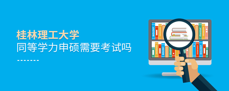 桂林理工大學同等學力申碩需要參加考試嗎？