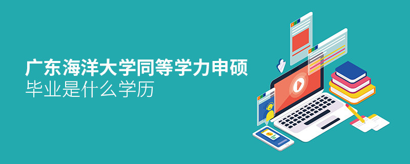 報考廣東海洋大學同等學力申碩畢業是什么學歷？