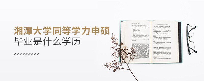 報考湘潭大學同等學力申碩畢業是什么學歷？