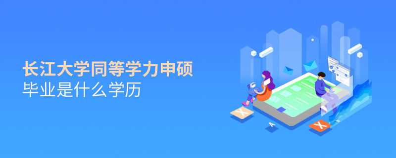 長江大學同等學力申碩畢業是什么學歷？