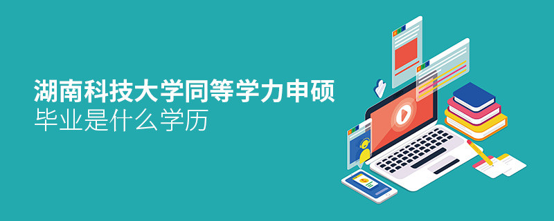 報考湖南科技大學同等學力申碩畢業是什么學歷？