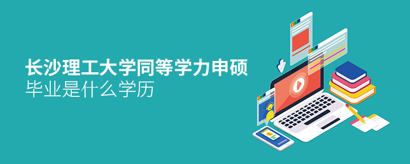 報考長沙理工大學同等學力申碩畢業是什么學歷？