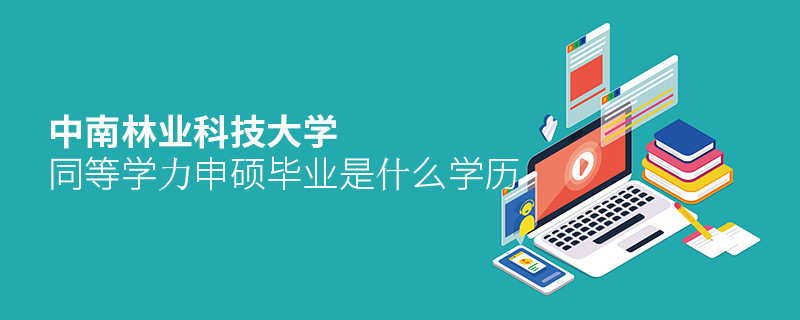 報考中南林業科技大學同等學力申碩畢業是什么學歷？