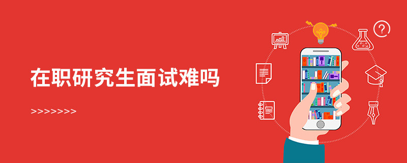 在職研究生面試難嗎