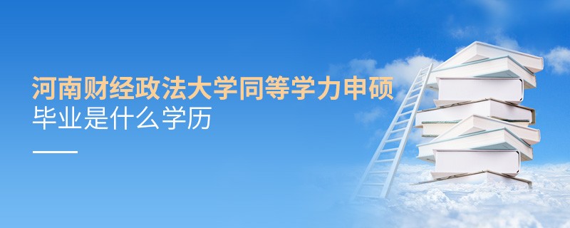 河南財經政法大學同等學力申碩畢業是什么學歷？