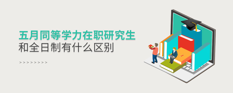 五月同等學(xué)力在職研究生和全日制有什么區(qū)別