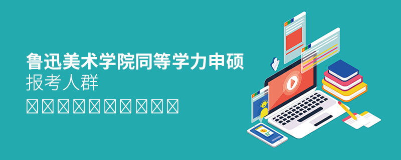 報考魯迅美術學院同等學力申碩的都是哪些人？
