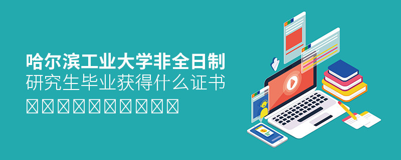 攻讀哈爾濱工業大學非全日制研究生畢業獲得什么證書？