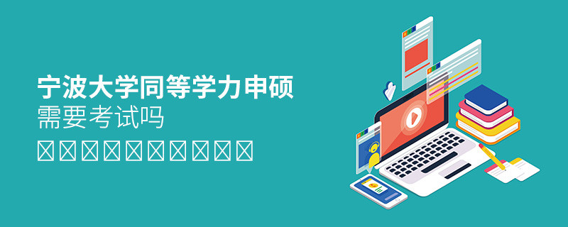 報(bào)考寧波大學(xué)同等學(xué)力申碩需要考試嗎？