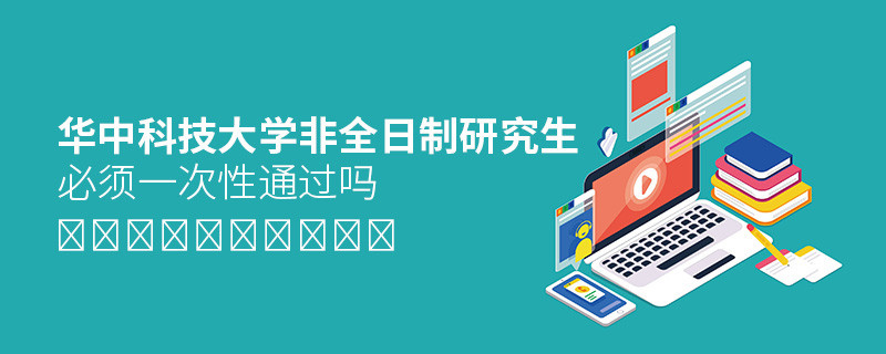 報(bào)考華中科技大學(xué)非全日制研究生必須一次性通過嗎？