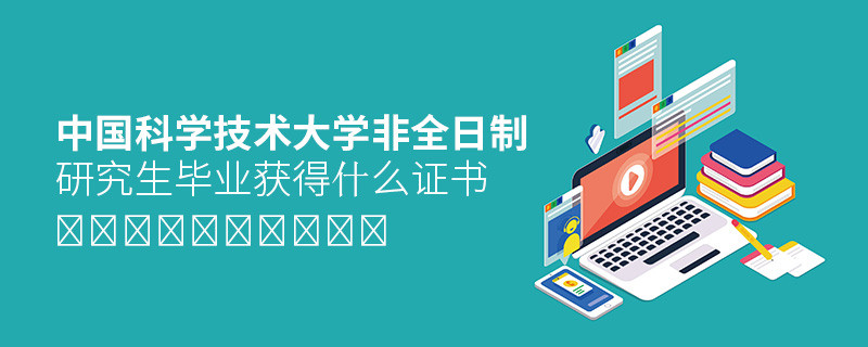 關(guān)于中國科學(xué)技術(shù)大學(xué)非全日制研究生畢業(yè)證書的詳細(xì)介紹！