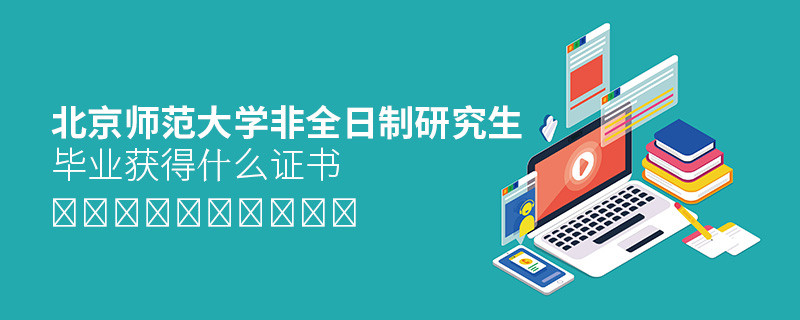 攻讀北京師范大學非全日制研究生畢業獲得什么證書？