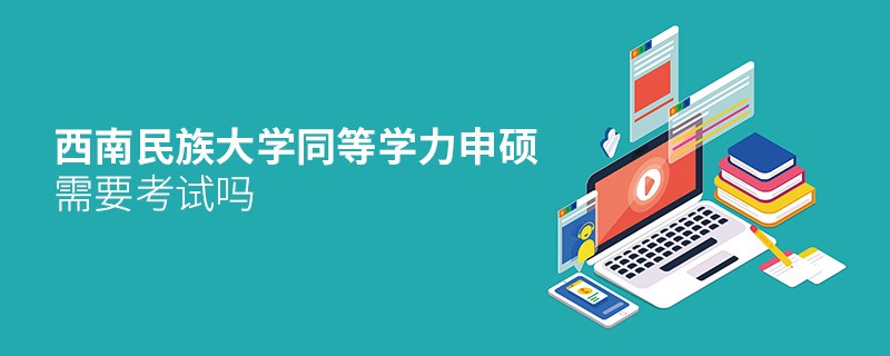 報(bào)考西南民族大學(xué)同等學(xué)力申碩需要考試嗎？