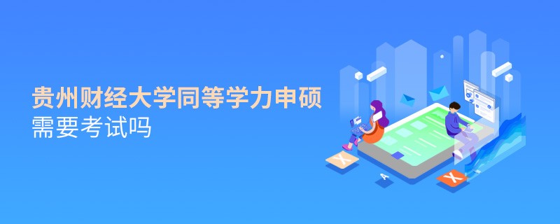 報考貴州財經大學同等學力申碩需要考試嗎？