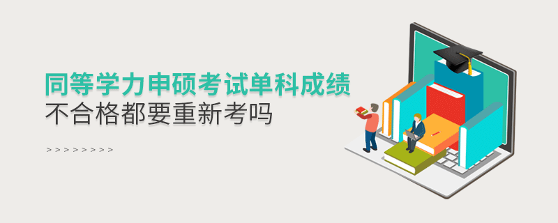 同等學(xué)力申碩考試單科成績(jī)不合格都要重新考嗎