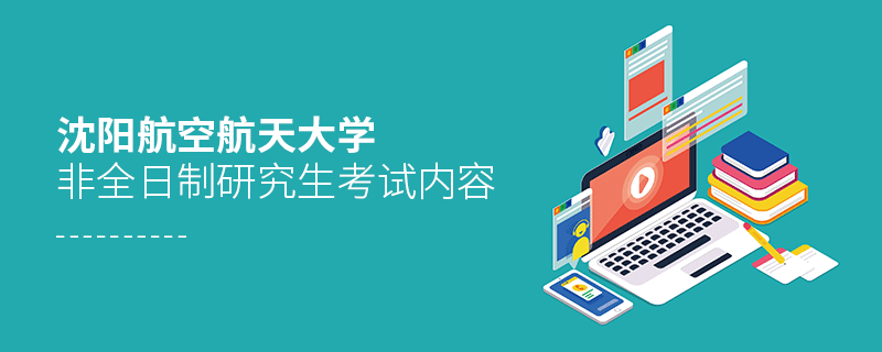沈陽航空航天大學非全日制研究生考試內容有哪些？