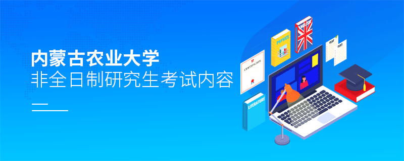 內蒙古農業大學非全日制研究生考試內容有哪些？