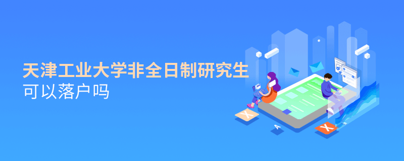在職報考天津工業大學非全日制研究生可以落戶嗎？