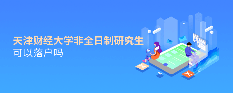 在職報考天津財經大學非全日制研究生可以落戶嗎？