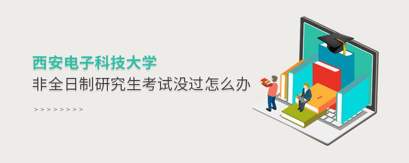 西安電子科技大學非全日制研究生考試沒過怎么解決？