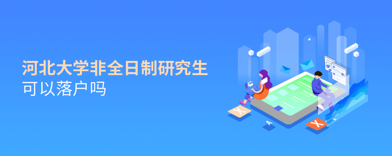 解惑！河北大學非全日制研究生可以落戶嗎？