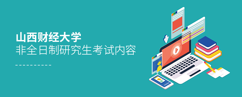 山西財經大學非全日制研究生考試內容有哪些？