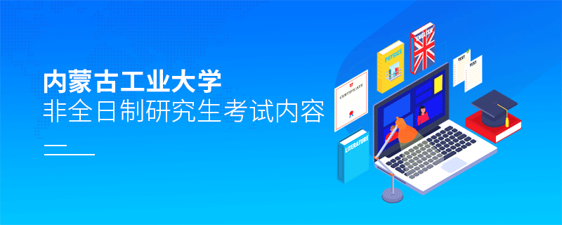 內蒙古工業大學非全日制研究生考試內容有哪些？