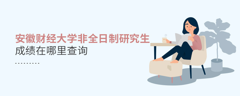 看這里！安徽財經大學非全日制研究生成績查詢入口