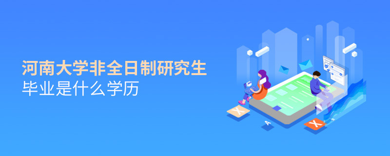 報(bào)考河南大學(xué)非全日制研究生畢業(yè)屬于什么學(xué)歷？