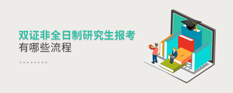 雙證非全日制研究生報考有哪些流程